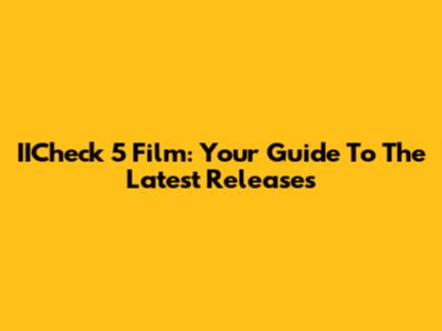 IICheck 5 Film: Your Guide To The Latest Releases