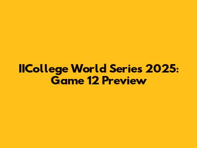 IICollege World Series 2025: Game 12 Preview