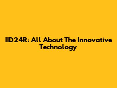 IID24R: All About The Innovative Technology
