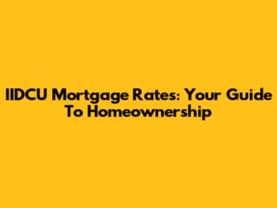 IIDCU Mortgage Rates: Your Guide To Homeownership