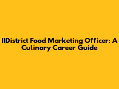 IIDistrict Food Marketing Officer: A Culinary Career Guide