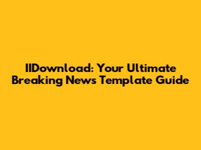 IIDownload: Your Ultimate Breaking News Template Guide