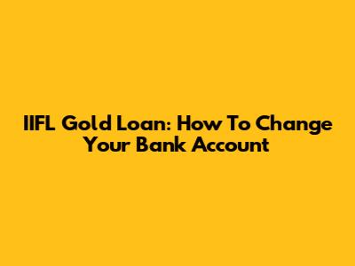 IIFL Gold Loan: How To Change Your Bank Account