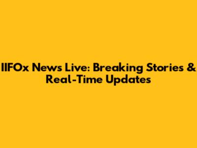 IIFOx News Live: Breaking Stories & Real-Time Updates