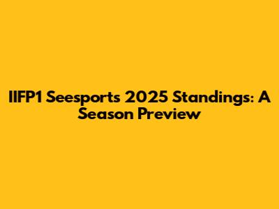 IIFP1 Seesports 2025 Standings: A Season Preview