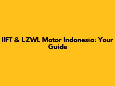 IIFT & LZWL Motor Indonesia: Your Guide
