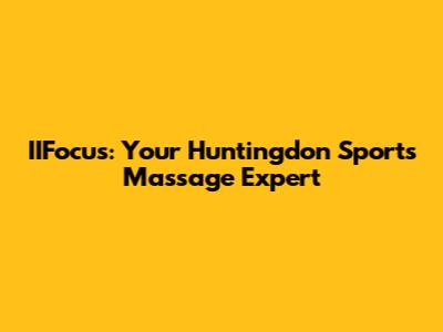 IIFocus: Your Huntingdon Sports Massage Expert