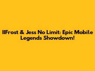 IIFrost & Jess No Limit: Epic Mobile Legends Showdown!