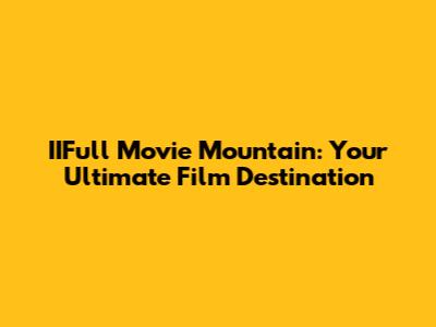 IIFull Movie Mountain: Your Ultimate Film Destination