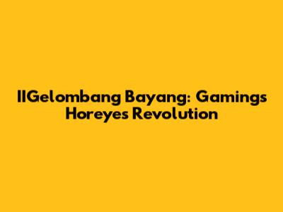 IIGelombang Bayang: Gaming's Horeyes Revolution