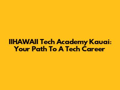 IIHAWAII Tech Academy Kauai: Your Path To A Tech Career