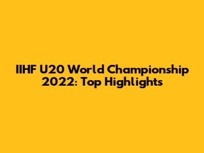 IIHF U20 World Championship 2022: Top Highlights