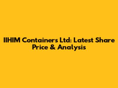 IIHIM Containers Ltd: Latest Share Price & Analysis