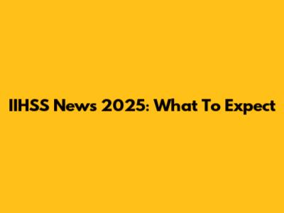 IIHSS News 2025: What To Expect