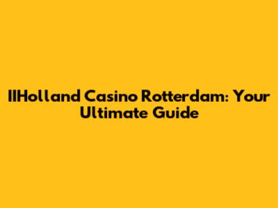 IIHolland Casino Rotterdam: Your Ultimate Guide