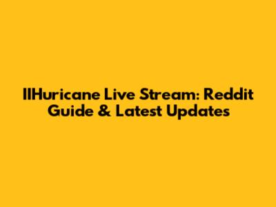 IIHuricane Live Stream: Reddit Guide & Latest Updates