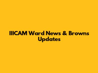 IIICAM Ward News & Browns Updates
