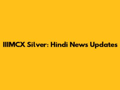 IIIMCX Silver: Hindi News Updates