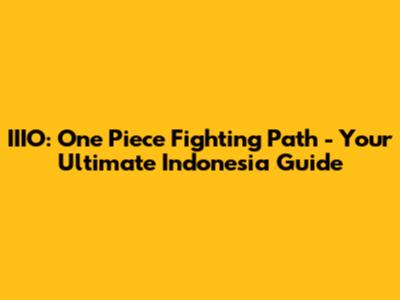 IIIO: One Piece Fighting Path - Your Ultimate Indonesia Guide