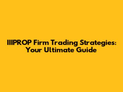 IIIPROP Firm Trading Strategies: Your Ultimate Guide