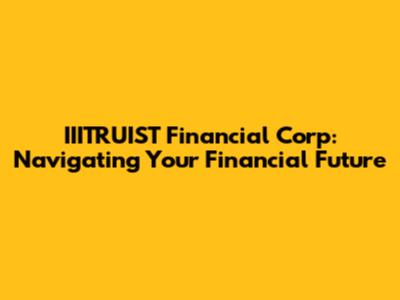 IIITRUIST Financial Corp: Navigating Your Financial Future