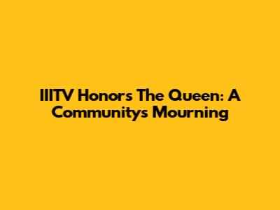 IIITV Honors The Queen: A Community's Mourning