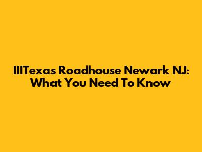 IIITexas Roadhouse Newark NJ: What You Need To Know
