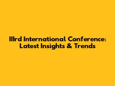 IIIrd International Conference: Latest Insights & Trends
