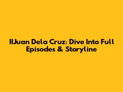 IIJuan Dela Cruz: Dive Into Full Episodes & Storyline