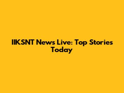 IIKSNT News Live: Top Stories Today