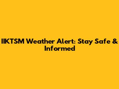 IIKTSM Weather Alert: Stay Safe & Informed