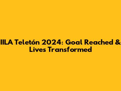 IILA Teletón 2024: Goal Reached & Lives Transformed