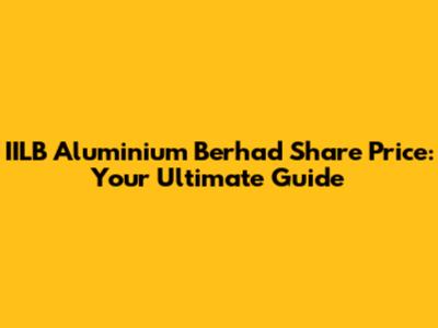 IILB Aluminium Berhad Share Price: Your Ultimate Guide
