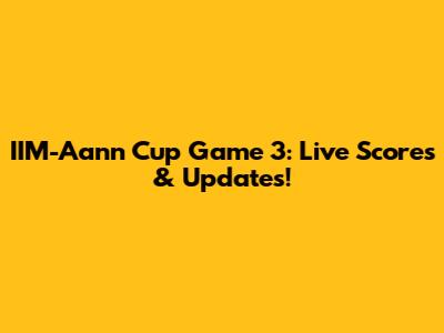 IIM-Aann Cup Game 3: Live Scores & Updates!