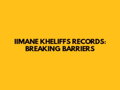 IIMANE KHELIFF'S RECORDS: BREAKING BARRIERS