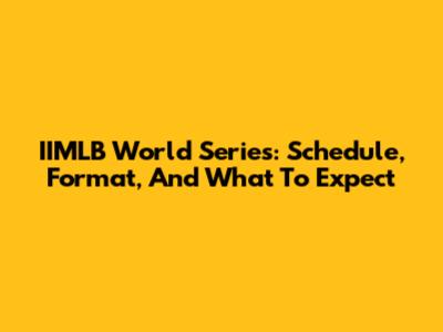 IIMLB World Series: Schedule, Format, And What To Expect