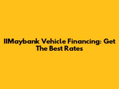 IIMaybank Vehicle Financing: Get The Best Rates