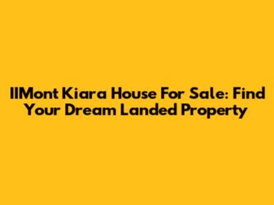 IIMont Kiara House For Sale: Find Your Dream Landed Property