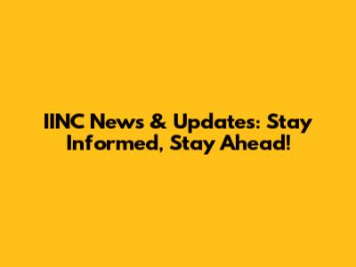 IINC News & Updates: Stay Informed, Stay Ahead!