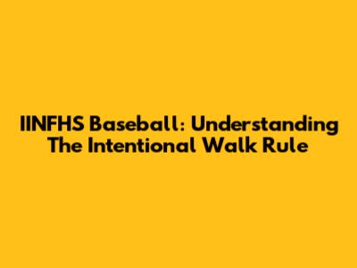IINFHS Baseball: Understanding The Intentional Walk Rule