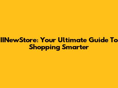 IINewStore: Your Ultimate Guide To Shopping Smarter