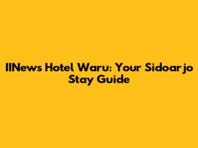 IINews Hotel Waru: Your Sidoarjo Stay Guide