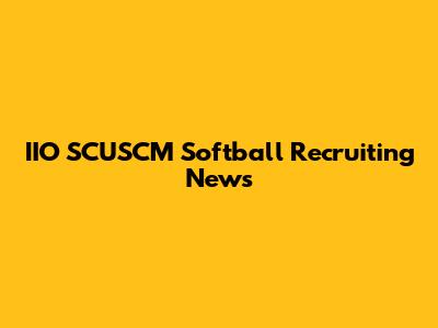 IIO SCUSCM Softball Recruiting News