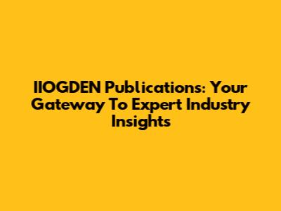 IIOGDEN Publications: Your Gateway To Expert Industry Insights