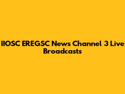 IIOSC EREGSC News Channel 3 Live Broadcasts