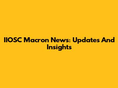 IIOSC Macron News: Updates And Insights