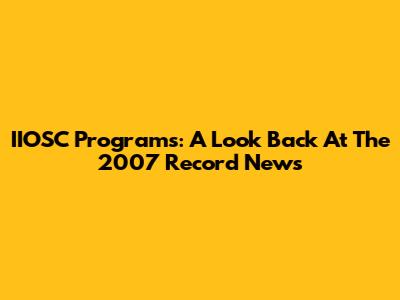 IIOSC Programs: A Look Back At The 2007 Record News
