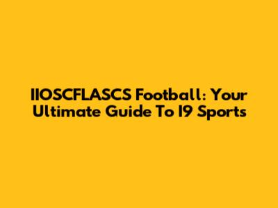 IIOSCFLASCS Football: Your Ultimate Guide To I9 Sports