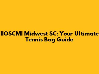 IIOSCMI Midwest SC: Your Ultimate Tennis Bag Guide