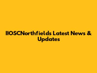 IIOSCNorthfields Latest News & Updates